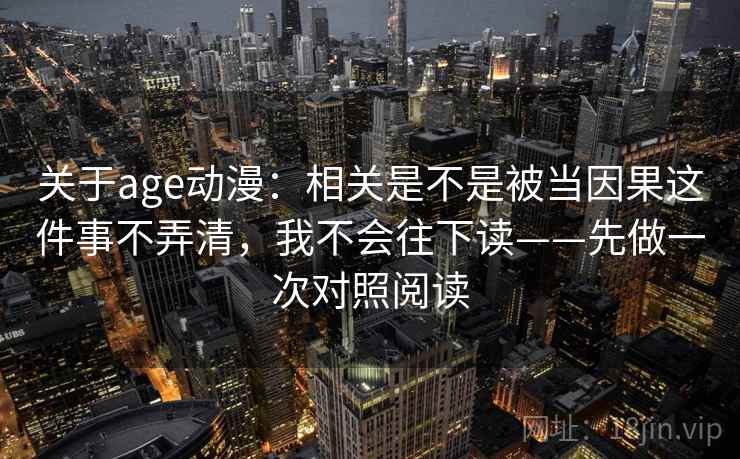 关于age动漫:相关是不是被当因果这件事不弄清,我不会往下读——先做一次对照阅读 关于age动漫:相关是不是被当因果这件事不弄清,我不会往下读——先做一次对照阅读