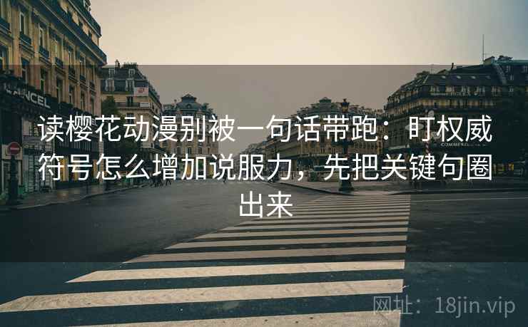 读樱花动漫别被一句话带跑:盯权威符号怎么增加说服力,先把关键句圈出来 读樱花动漫别被一句话带跑:盯权威符号怎么增加说服力,先把关键句圈出来