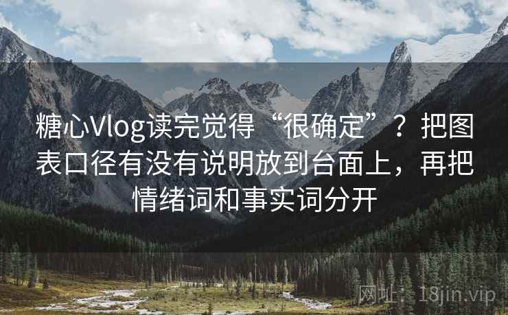 糖心Vlog读完觉得“很确定”?把图表口径有没有说明放到台面上,再把情绪词和事实词分开 糖心Vlog读完觉得“很确定”?把图表口径有没有说明放到台面上,再把情绪词和事实词分开