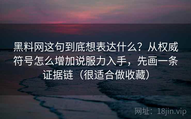 黑料网这句到底想表达什么?从权威符号怎么增加说服力入手,先画一条证据链(很适合做收藏) 黑料网这句到底想表达什么?从权威符号怎么增加说服力入手,先画一条证据链(很适合做收藏)