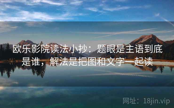 欧乐影院读法小抄：题眼是主语到底是谁，解法是把图和文字一起读