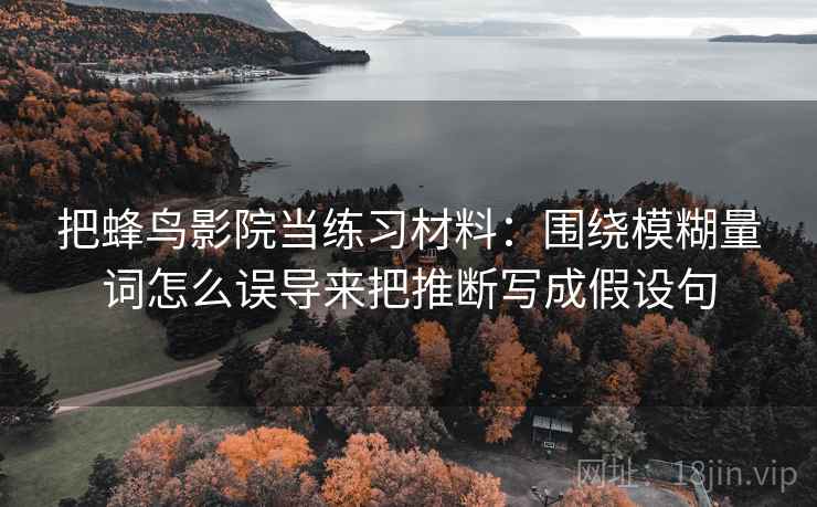 把蜂鸟影院当练习材料：围绕模糊量词怎么误导来把推断写成假设句